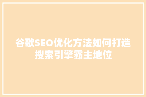 谷歌SEO优化方法如何打造搜索引擎霸主地位
