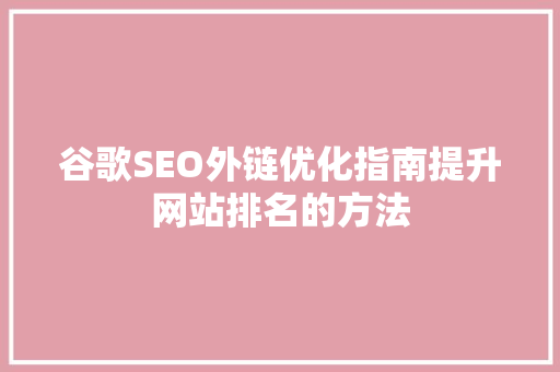 谷歌SEO外链优化指南提升网站排名的方法