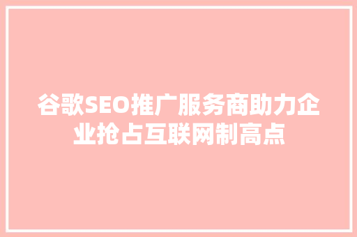 谷歌SEO推广服务商助力企业抢占互联网制高点