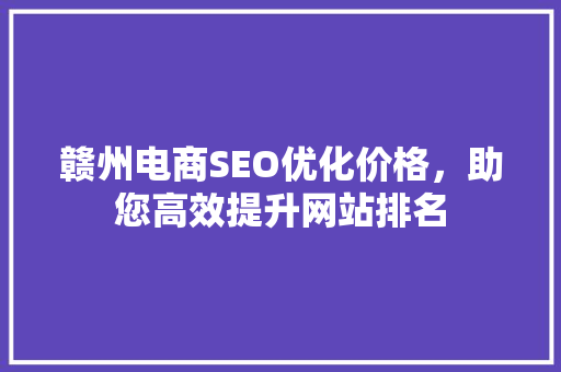赣州电商SEO优化价格，助您高效提升网站排名