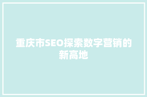 重庆市SEO探索数字营销的新高地