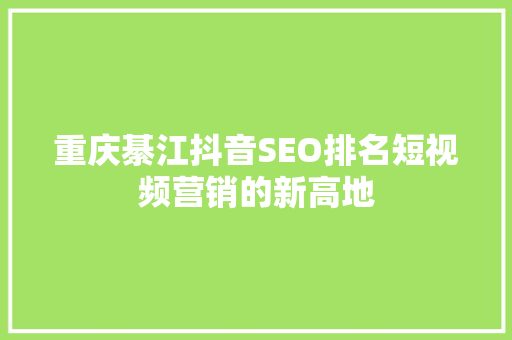 重庆綦江抖音SEO排名短视频营销的新高地