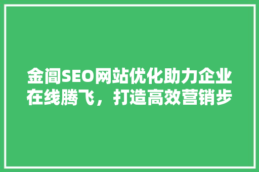 金阊SEO网站优化助力企业在线腾飞，打造高效营销步骤