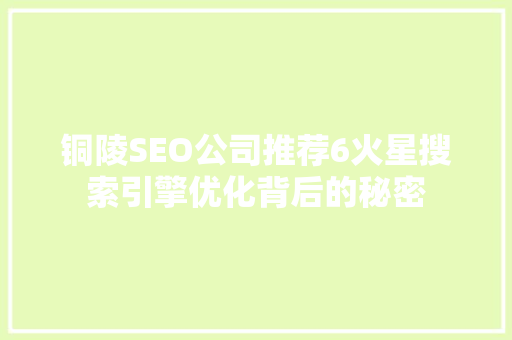 铜陵SEO公司推荐6火星搜索引擎优化背后的秘密