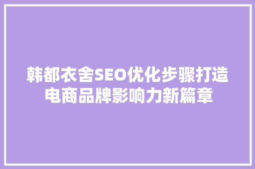 韩都衣舍SEO优化步骤打造电商品牌影响力新篇章