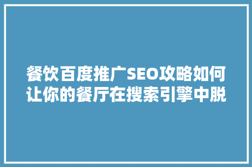 餐饮百度推广SEO攻略如何让你的餐厅在搜索引擎中脱颖而出