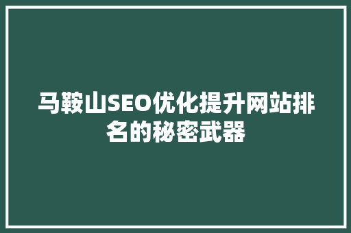 马鞍山SEO优化提升网站排名的秘密武器