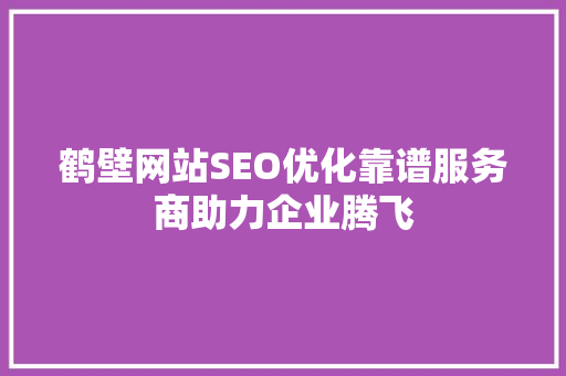 鹤壁网站SEO优化靠谱服务商助力企业腾飞
