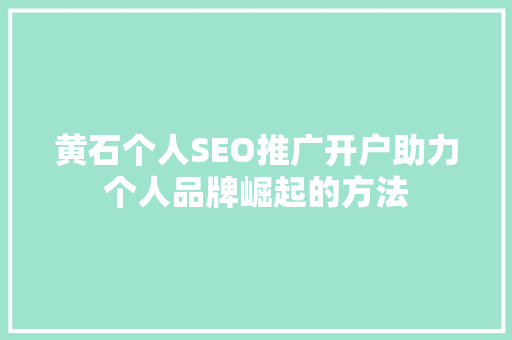 黄石个人SEO推广开户助力个人品牌崛起的方法