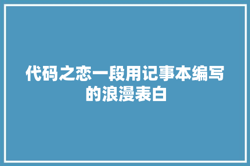 代码之恋一段用记事本编写的浪漫表白