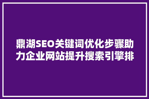 鼎湖SEO关键词优化步骤助力企业网站提升搜索引擎排名