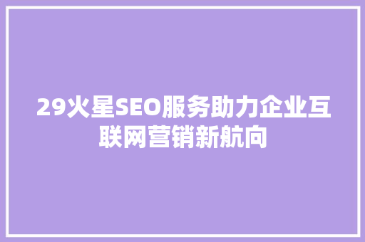 29火星SEO服务助力企业互联网营销新航向