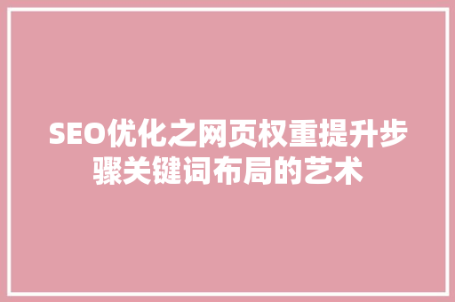 SEO优化之网页权重提升步骤关键词布局的艺术