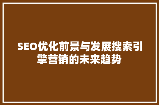 SEO优化前景与发展搜索引擎营销的未来趋势