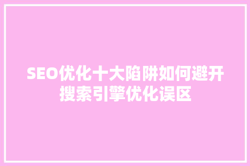 SEO优化十大陷阱如何避开搜索引擎优化误区