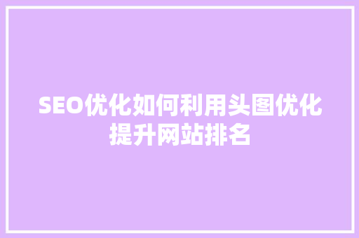 SEO优化如何利用头图优化提升网站排名