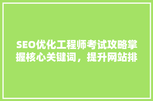 SEO优化工程师考试攻略掌握核心关键词，提升网站排名