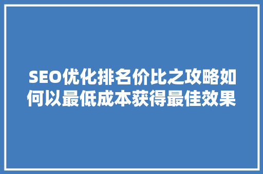 SEO优化排名价比之攻略如何以最低成本获得最佳效果