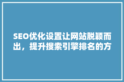 SEO优化设置让网站脱颖而出，提升搜索引擎排名的方法