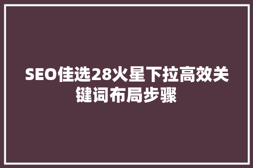 SEO佳选28火星下拉高效关键词布局步骤