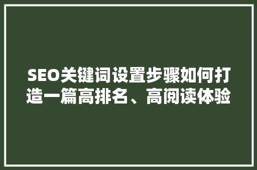 SEO关键词设置步骤如何打造一篇高排名、高阅读体验的文章