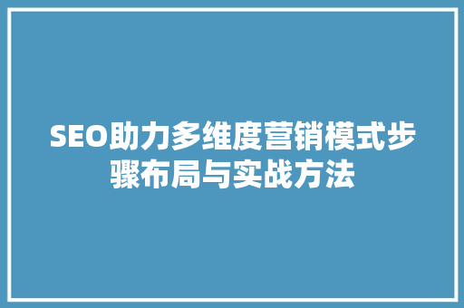 SEO助力多维度营销模式步骤布局与实战方法