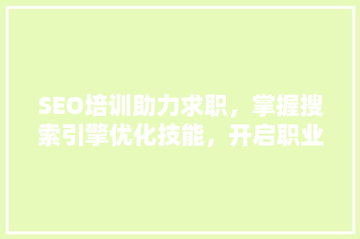 SEO培训助力求职，掌握搜索引擎优化技能，开启职业新篇章