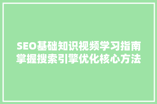 SEO基础知识视频学习指南掌握搜索引擎优化核心方法  第1张