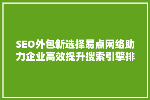 SEO外包新选择易点网络助力企业高效提升搜索引擎排名