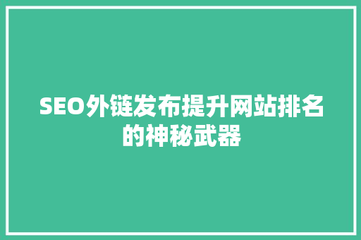 SEO外链发布提升网站排名的神秘武器