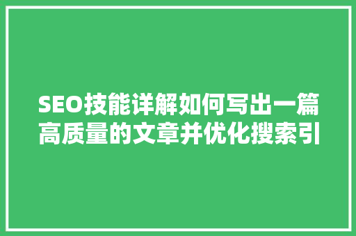 SEO技能详解如何写出一篇高质量的文章并优化搜索引擎排名