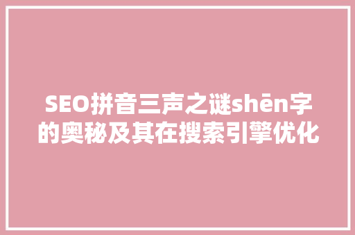 SEO拼音三声之谜shēn字的奥秘及其在搜索引擎优化中的应用