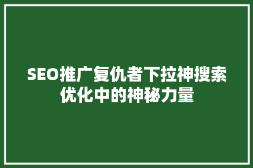 SEO推广复仇者下拉神搜索优化中的神秘力量