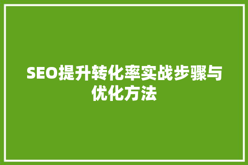 SEO提升转化率实战步骤与优化方法