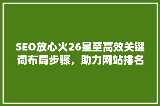 SEO放心火26星至高效关键词布局步骤，助力网站排名跃升
