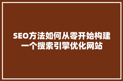 SEO方法如何从零开始构建一个搜索引擎优化网站