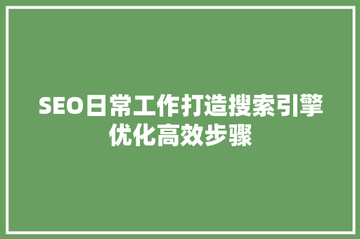 SEO日常工作打造搜索引擎优化高效步骤