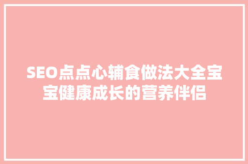 SEO点点心辅食做法大全宝宝健康成长的营养伴侣