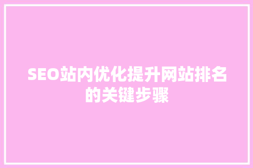 SEO站内优化提升网站排名的关键步骤
