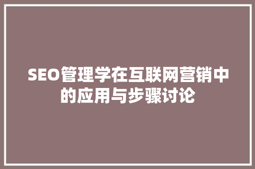 SEO管理学在互联网营销中的应用与步骤讨论