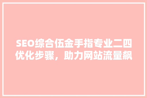 SEO综合伍金手指专业二四优化步骤，助力网站流量飙升  第1张