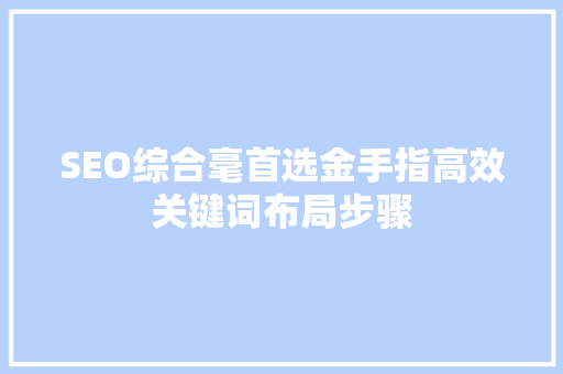 SEO综合毫首选金手指高效关键词布局步骤