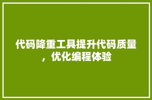 代码降重工具提升代码质量，优化编程体验