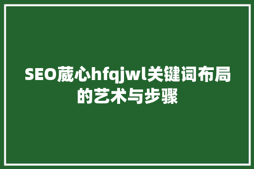 SEO葳心hfqjwl关键词布局的艺术与步骤