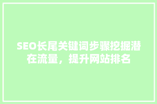 SEO长尾关键词步骤挖掘潜在流量，提升网站排名
