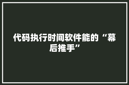 代码执行时间软件能的“幕后推手”