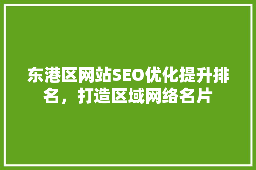 东港区网站SEO优化提升排名，打造区域网络名片