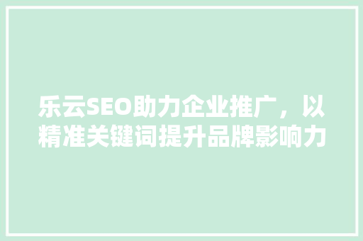 乐云SEO助力企业推广，以精准关键词提升品牌影响力