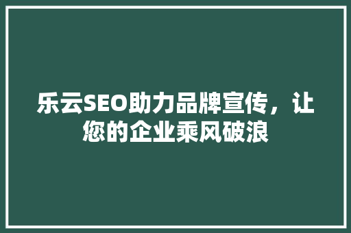 乐云SEO助力品牌宣传，让您的企业乘风破浪