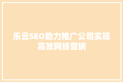 乐云SEO助力推广公司实现高效网络营销